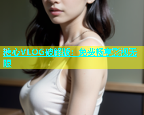 糖心VLOG破解版：免费畅享影视无限  第1张