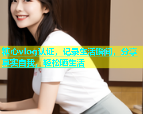 糖心vlog认证，记录生活瞬间，分享真实自我，轻松晒生活  第1张