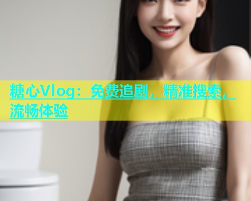 糖心Vlog：免费追剧，精准搜索，流畅体验  第1张