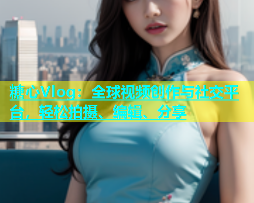 糖心Vlog：全球视频创作与社交平台，轻松拍摄、编辑、分享  第1张