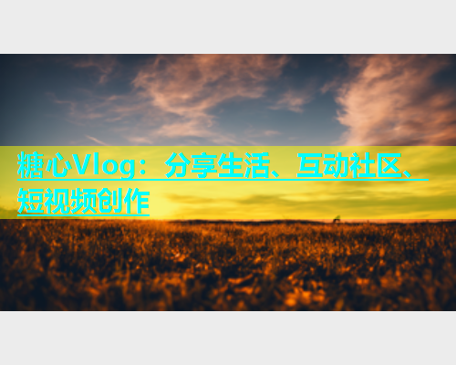 糖心Vlog：分享生活、互动社区、短视频创作  第1张
