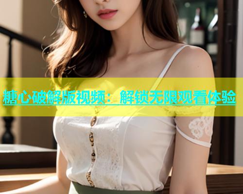 糖心破解版视频：解锁无限观看体验  第1张