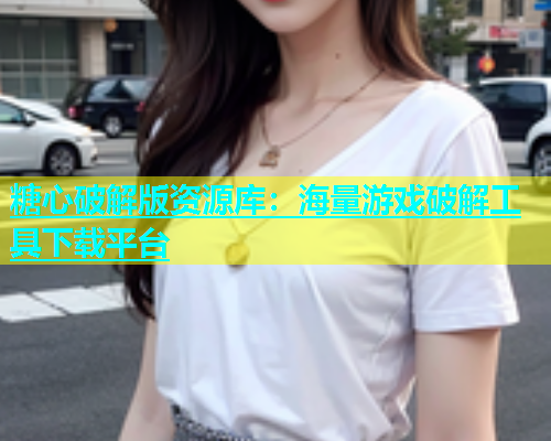 糖心破解版资源库：海量游戏破解工具下载平台  第1张