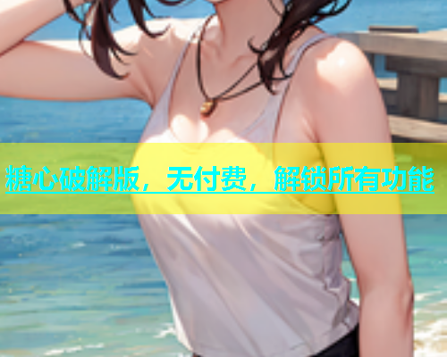 糖心破解版，无付费，解锁所有功能  第1张