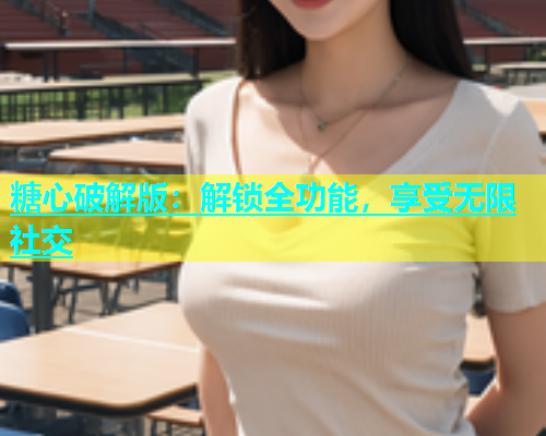 糖心破解版：解锁全功能，享受无限社交  第2张
