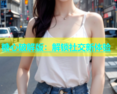 糖心破解版：解锁社交新体验  第1张