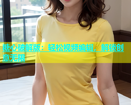 糖心破解版：轻松视频编辑，解锁创意无限  第1张