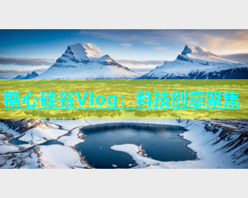 糖心硅谷Vlog：科技创意聚焦  第1张