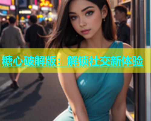 糖心破解版：解锁社交新体验  第2张