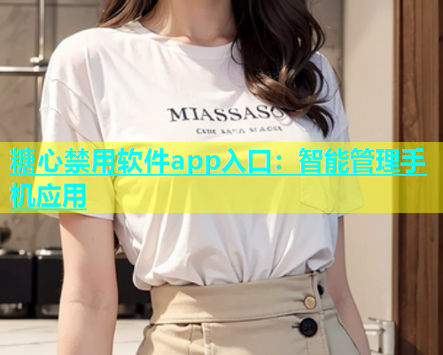 糖心禁用软件app入口：智能管理手机应用  第1张
