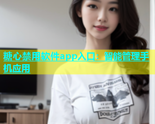 糖心禁用软件app入口：智能管理手机应用  第1张