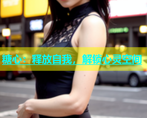 糖心：释放自我，解锁心灵空间  第1张