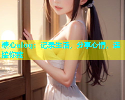 糖心alog：记录生活，分享心情，连接你我  第1张