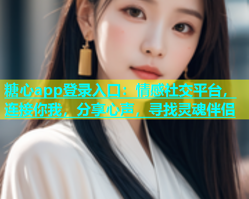 糖心app登录入口：情感社交平台，连接你我，分享心声，寻找灵魂伴侣  第2张