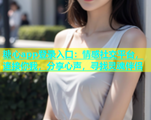 糖心app登录入口：情感社交平台，连接你我，分享心声，寻找灵魂伴侣  第1张