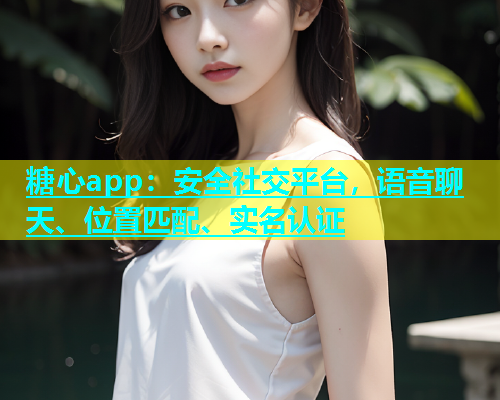 糖心app：安全社交平台，语音聊天、位置匹配、实名认证  第1张