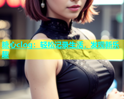 糖心clog：轻松记录生活，发现新乐趣  第1张
