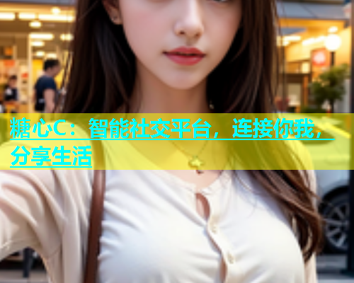 糖心C：智能社交平台，连接你我，分享生活  第2张