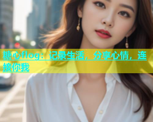 糖心flog：记录生活，分享心情，连接你我  第1张