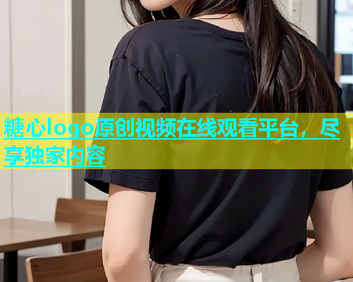 糖心logo原创视频在线观看平台，尽享独家内容  第1张