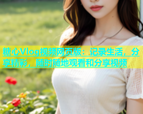 糖心Vlog视频网页版：记录生活，分享精彩，随时随地观看和分享视频  第1张