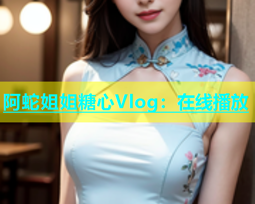 阿蛇姐姐糖心Vlog：在线播放  第2张