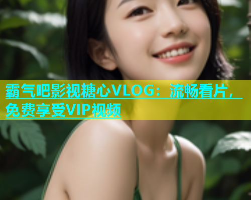 霸气吧影视糖心VLOG：流畅看片，免费享受VIP视频  第1张