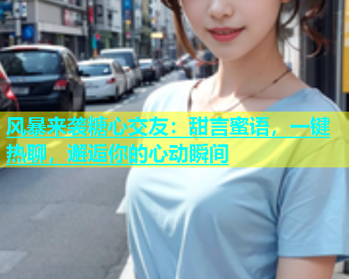 风暴来袭糖心交友:甜言蜜语,一键热聊,邂逅你的心动瞬间 第1张 风暴来袭糖心交友:甜言蜜语,一键热聊,邂逅你的心动瞬间 第1张