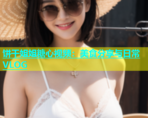 饼干姐姐糖心视频：美食分享与日常VLOG  第1张