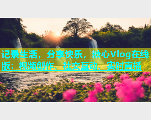 记录生活，分享快乐，糖心Vlog在线版：视频创作、社交互动、实时直播  第1张