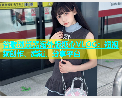 谷歌浏览器海外版糖心VLOG：短视频创作、编辑、分享平台  第2张