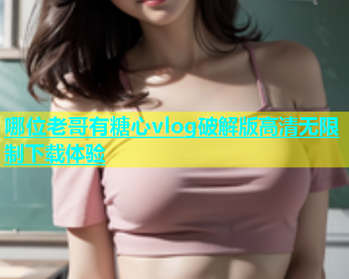 哪位老哥有糖心vlog破解版高清无限制下载体验  第1张