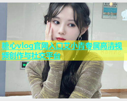 糖心vlog官网入口艾小青专属高清视频创作与社交平台  第1张