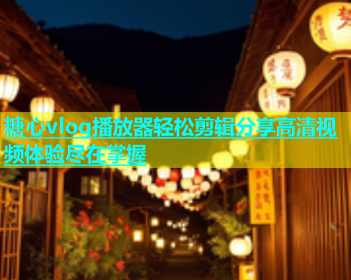糖心vlog播放器轻松剪辑分享高清视频体验尽在掌握  第1张