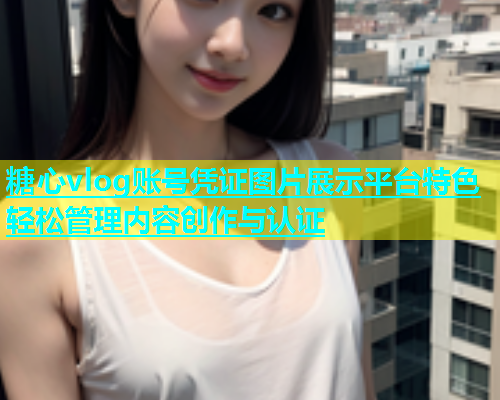 糖心vlog账号凭证图片展示平台特色轻松管理内容创作与认证  第1张